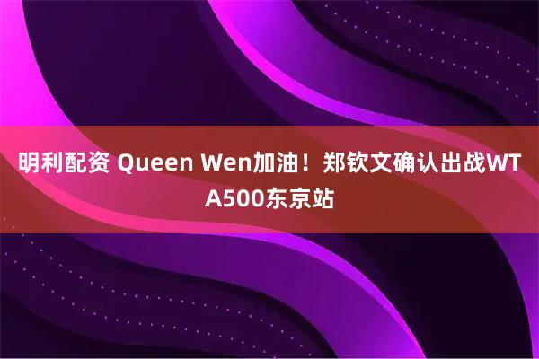 明利配资 Queen Wen加油！郑钦文确认出战WTA500东京站