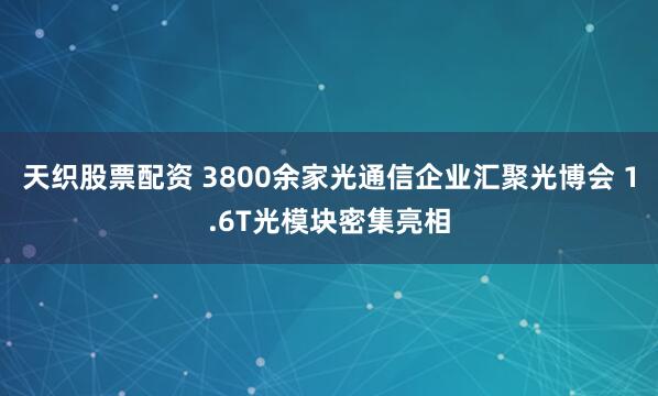天织股票配资 3800余家光通信企业汇聚光博会 1.6T光模块密集亮相