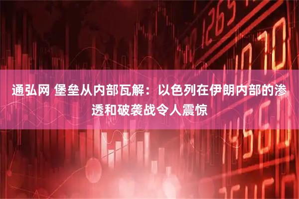 通弘网 堡垒从内部瓦解：以色列在伊朗内部的渗透和破袭战令人震惊
