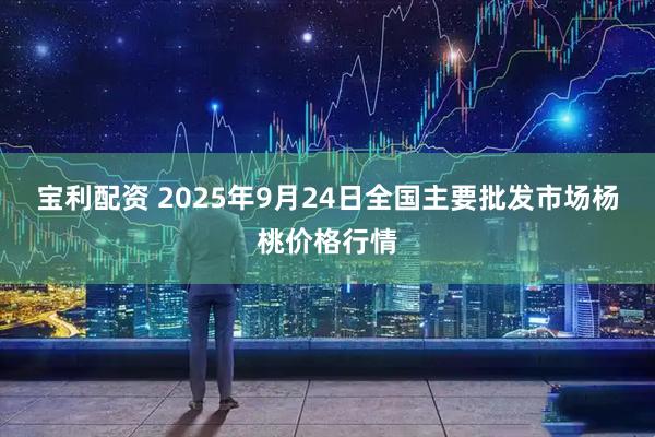 宝利配资 2025年9月24日全国主要批发市场杨桃价格行情