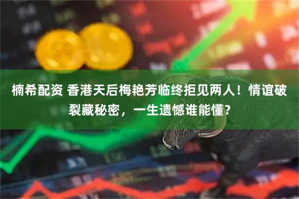 楠希配资 香港天后梅艳芳临终拒见两人！情谊破裂藏秘密，一生遗憾谁能懂？